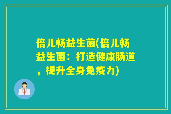 倍儿畅益生菌(倍儿畅益生菌:打造健康肠道,提升全身力) 倍儿畅益生菌(倍儿畅益生菌:打造健康肠道,提升全身力)