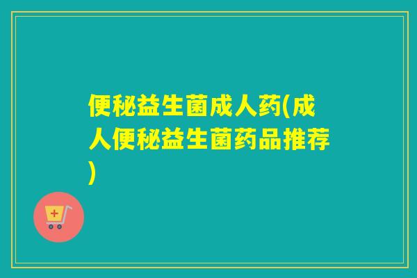 益生菌成人药(成人益生菌药品推荐) 益生菌成人药(成人益生菌药品推荐)