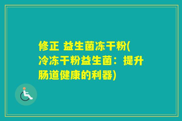 修正 益生菌冻干粉(冷冻干粉益生菌：提升肠道健康的利器)