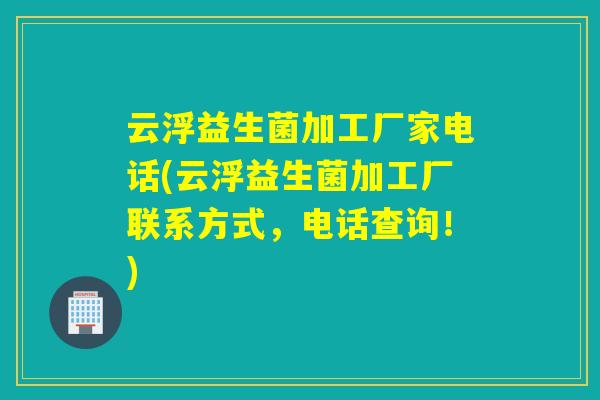 云浮益生菌加工厂家电话(云浮益生菌加工厂联系方式，电话查询！)