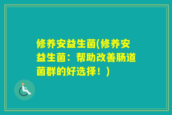 修养安益生菌(修养安益生菌：帮助改善肠道菌群的好选择！)