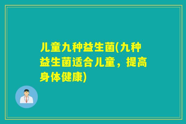 儿童九种益生菌(九种益生菌适合儿童，提高身体健康)