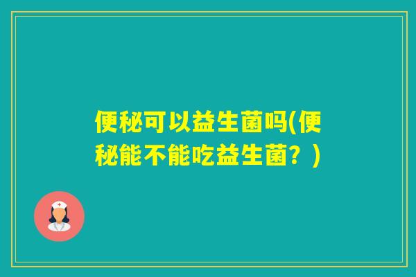可以益生菌吗(能不能吃益生菌?) 可以益生菌吗(能不能吃益生菌?)