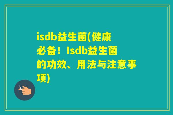 isdb益生菌(健康必备!Isdb益生菌的功效、用法与注意事项) isdb益生菌(健康必备!Isdb益生菌的功效、用法与注意事项)
