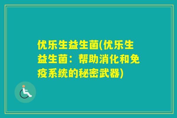 优乐生益生菌(优乐生益生菌：帮助消化和系统的秘密武器)