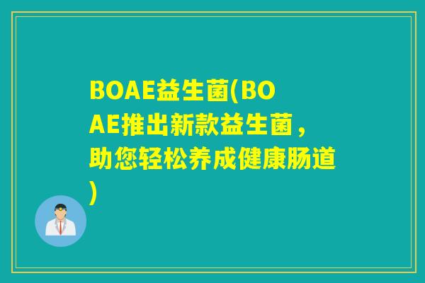 BOAE益生菌(BOAE推出新款益生菌,助您轻松养成健康肠道) BOAE益生菌(BOAE推出新款益生菌,助您轻松养成健康肠道)