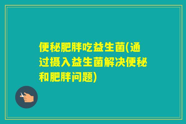 吃益生菌(通过摄入益生菌解决和问题)