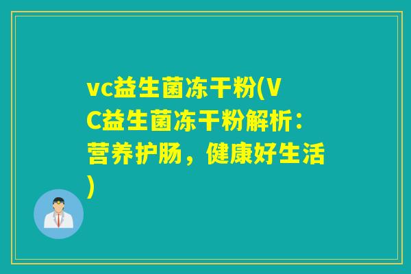 vc益生菌冻干粉(VC益生菌冻干粉解析:营养护肠,健康好生活) vc益生菌冻干粉(VC益生菌冻干粉解析:营养护肠,健康好生活)