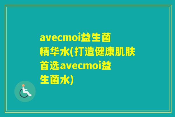 avecmoi益生菌精华水(打造健康首选avecmoi益生菌水) avecmoi益生菌精华水(打造健康首选avecmoi益生菌水)