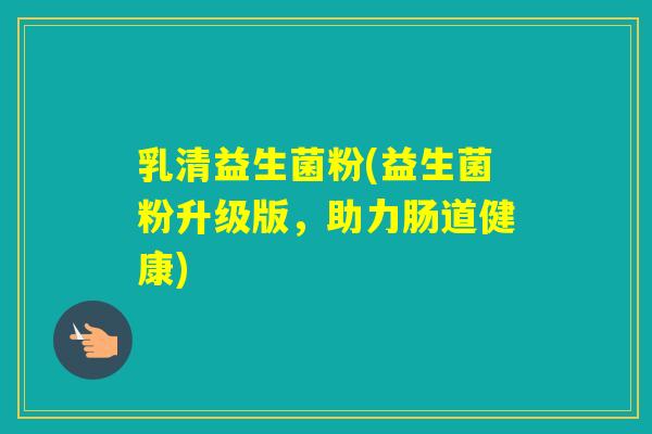 乳清益生菌粉(益生菌粉升级版，助力肠道健康)