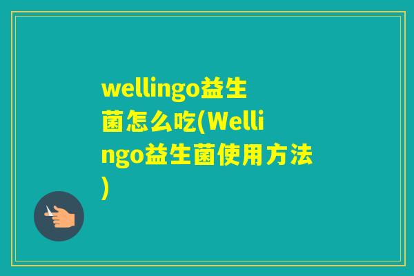wellingo益生菌怎么吃(Wellingo益生菌使用方法)