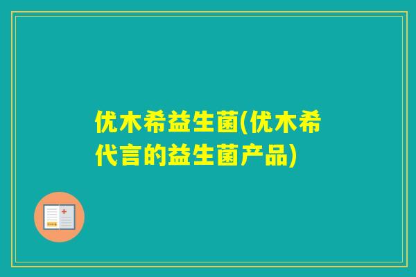 优木希益生菌(优木希代言的益生菌产品)