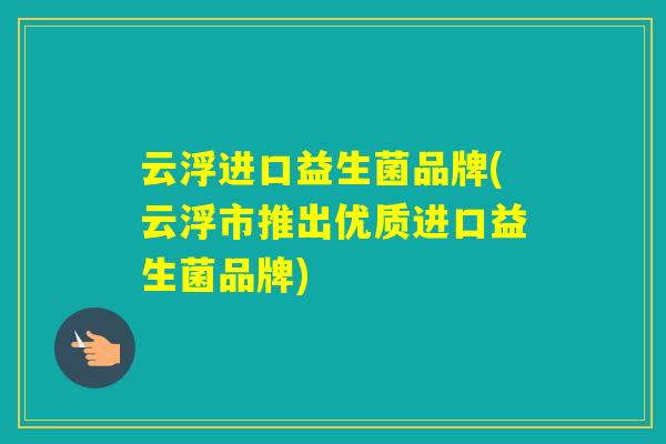 云浮进口益生菌品牌(云浮市推出优质进口益生菌品牌)