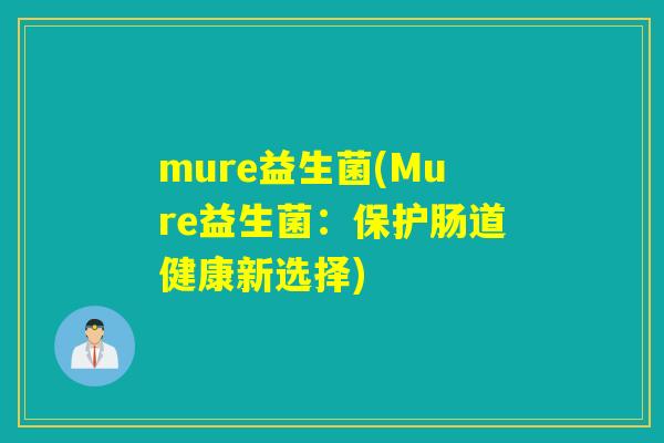 mure益生菌(Mure益生菌:保护肠道健康新选择) mure益生菌(Mure益生菌:保护肠道健康新选择)
