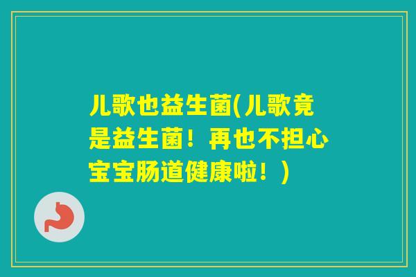 儿歌也益生菌(儿歌竟是益生菌!再也不担心宝宝肠道健康啦!) 儿歌也益生菌(儿歌竟是益生菌!再也不担心宝宝肠道健康啦!)