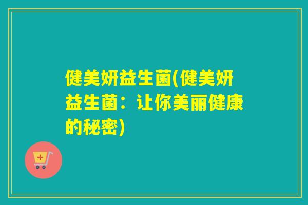 健美妍益生菌(健美妍益生菌:让你美丽健康的秘密) 健美妍益生菌(健美妍益生菌:让你美丽健康的秘密)