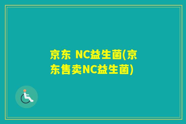 京东 NC益生菌(京东售卖NC益生菌) 京东 NC益生菌(京东售卖NC益生菌)