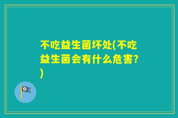 不吃益生菌坏处(不吃益生菌会有什么危害?) 不吃益生菌坏处(不吃益生菌会有什么危害?)