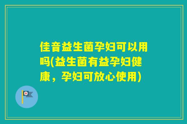 佳音益生菌孕妇可以用吗(益生菌有益孕妇健康,孕妇可放心使用) 佳音益生菌孕妇可以用吗(益生菌有益孕妇健康,孕妇可放心使用)