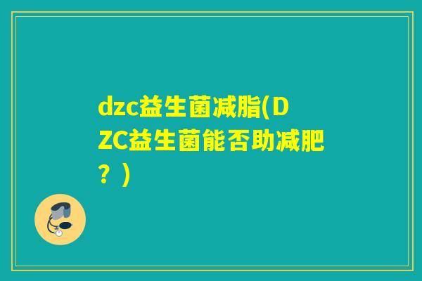 dzc益生菌减脂(DZC益生菌能否助?) dzc益生菌减脂(DZC益生菌能否助?)