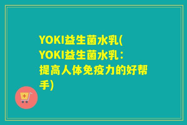 YOKI益生菌水乳(YOKI益生菌水乳：提高人体力的好帮手)