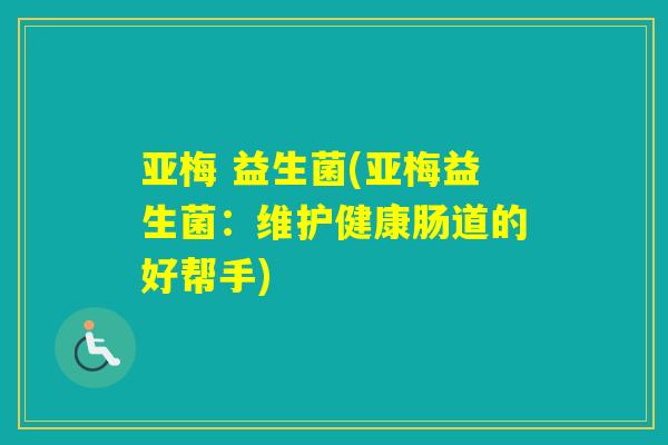 亚梅 益生菌(亚梅益生菌：维护健康肠道的好帮手)