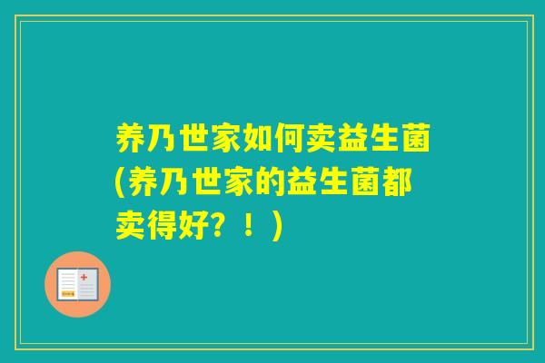 养乃世家如何卖益生菌(养乃世家的益生菌都卖得好?!) 养乃世家如何卖益生菌(养乃世家的益生菌都卖得好?!)
