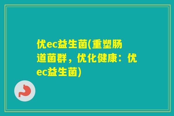 优ec益生菌(重塑肠道菌群,优化健康:优ec益生菌) 优ec益生菌(重塑肠道菌群,优化健康:优ec益生菌)
