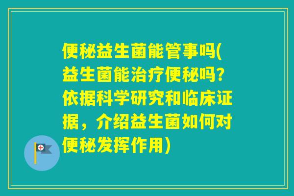 益生菌能管事吗(益生菌能吗？依据科学研究和临床证据，介绍益生菌如何对发挥作用)