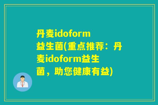 丹麦idoform 益生菌(重点推荐:丹麦idoform益生菌,助您健康有益) 丹麦idoform 益生菌(重点推荐:丹麦idoform益生菌,助您健康有益)