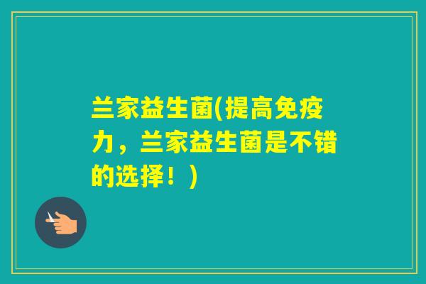 兰家益生菌(提高力,兰家益生菌是不错的选择!) 兰家益生菌(提高力,兰家益生菌是不错的选择!)