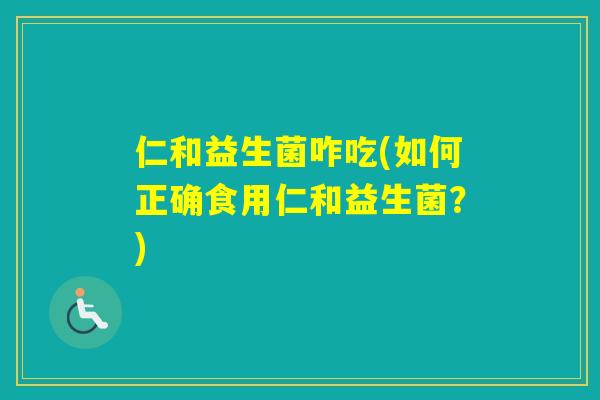 仁和益生菌咋吃(如何正确食用仁和益生菌？)