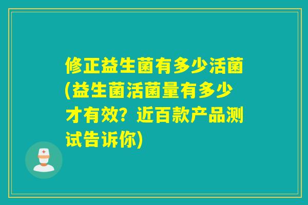 修正益生菌有多少活菌(益生菌活菌量有多少才有效？近百款产品测试告诉你)