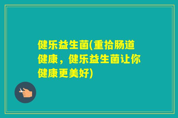 健乐益生菌(重拾肠道健康,健乐益生菌让你健康更美好) 健乐益生菌(重拾肠道健康,健乐益生菌让你健康更美好)