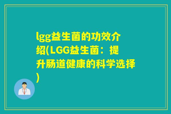 lgg益生菌的功效介绍(LGG益生菌:提升肠道健康的科学选择) lgg益生菌的功效介绍(LGG益生菌:提升肠道健康的科学选择)