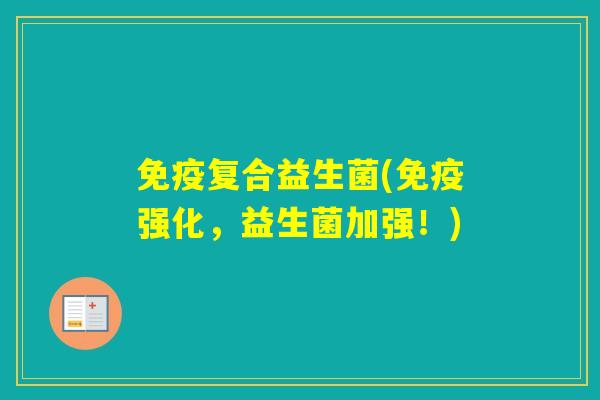 复合益生菌(强化,益生菌加强!) 复合益生菌(强化,益生菌加强!)