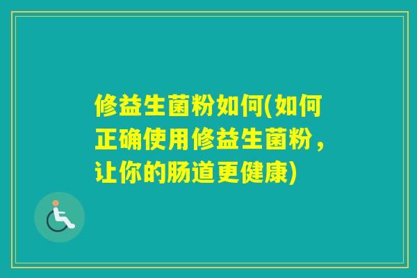 修益生菌粉如何(如何正确使用修益生菌粉,让你的肠道更健康) 修益生菌粉如何(如何正确使用修益生菌粉,让你的肠道更健康)