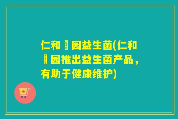 仁和潽园益生菌(仁和潽园推出益生菌产品，有助于健康维护)