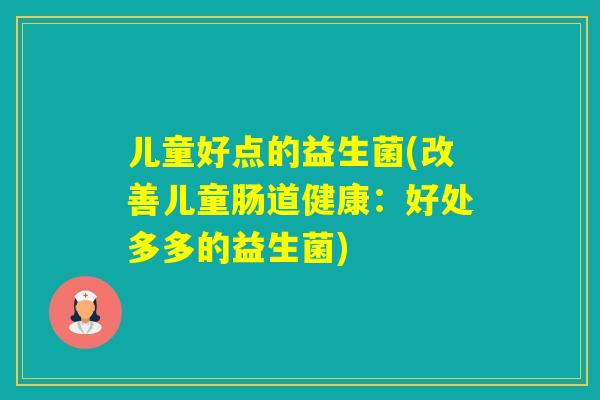 儿童好点的益生菌(改善儿童肠道健康：好处多多的益生菌)