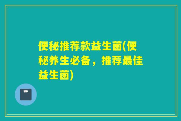 推荐款益生菌(养生必备,推荐佳益生菌) 推荐款益生菌(养生必备,推荐佳益生菌)