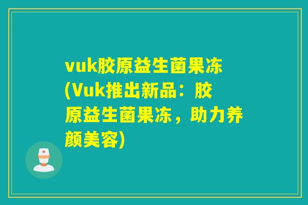 vuk胶原益生菌果冻(Vuk推出新品：胶原益生菌果冻，助力)