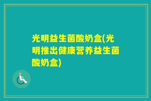 光明益生菌酸奶盒(光明推出健康营养益生菌酸奶盒) 光明益生菌酸奶盒(光明推出健康营养益生菌酸奶盒)