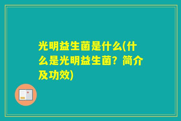 光明益生菌是什么(什么是光明益生菌?简介及功效) 光明益生菌是什么(什么是光明益生菌?简介及功效)