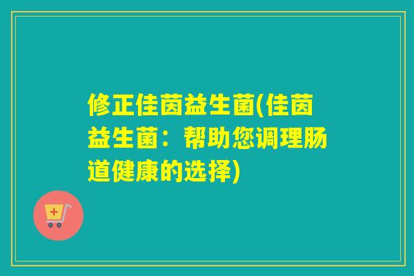 修正佳茵益生菌(佳茵益生菌：帮助您调理肠道健康的选择)