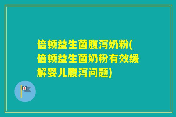 倍顿益生菌奶粉(倍顿益生菌奶粉有效缓解婴儿问题) 倍顿益生菌奶粉(倍顿益生菌奶粉有效缓解婴儿问题)