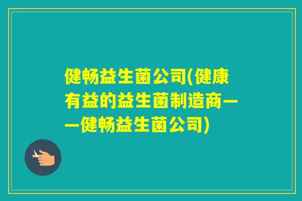 健畅益生菌公司(健康有益的益生菌制造商——健畅益生菌公司)