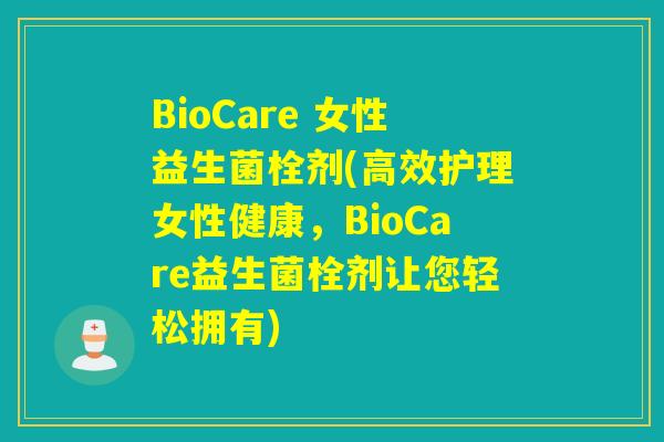 BioCare 女性益生菌栓剂(高效护理女性健康,BioCare益生菌栓剂让您轻松拥有) BioCare 女性益生菌栓剂(高效护理女性健康,BioCare益生菌栓剂让您轻松拥有)