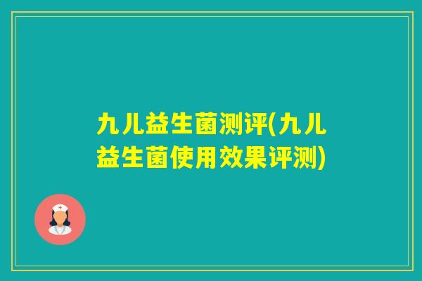 九儿益生菌测评(九儿益生菌使用效果评测) 九儿益生菌测评(九儿益生菌使用效果评测)