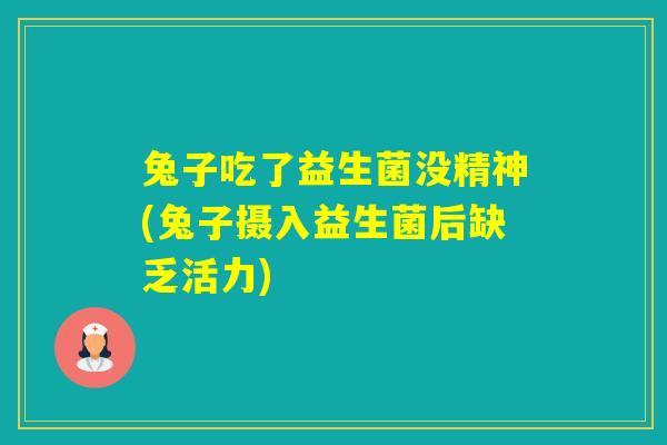 兔子吃了益生菌没精神(兔子摄入益生菌后缺乏活力) 兔子吃了益生菌没精神(兔子摄入益生菌后缺乏活力)