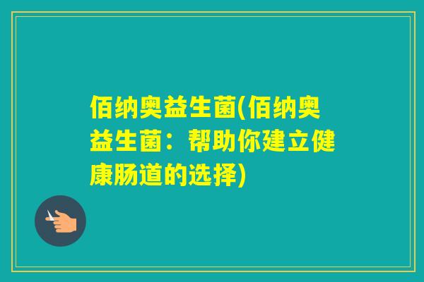 佰纳奥益生菌(佰纳奥益生菌:帮助你建立健康肠道的选择) 佰纳奥益生菌(佰纳奥益生菌:帮助你建立健康肠道的选择)